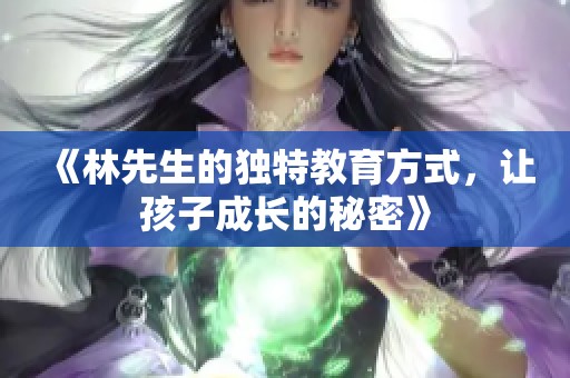 《林先生的独特教育方式，让孩子成长的秘密》