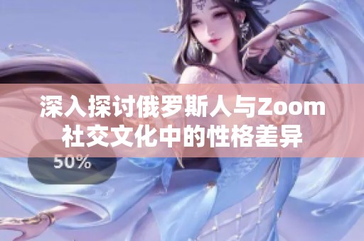 深入探讨俄罗斯人与Zoom社交文化中的性格差异