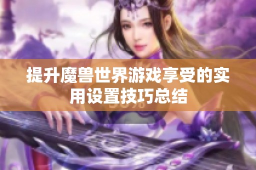 提升魔兽世界游戏享受的实用设置技巧总结