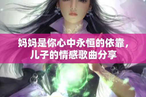 妈妈是你心中永恒的依靠，儿子的情感歌曲分享