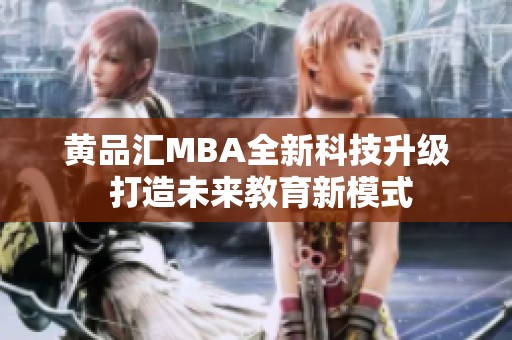 黄品汇MBA全新科技升级 打造未来教育新模式