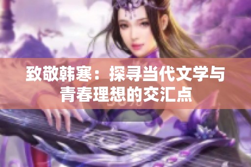 致敬韩寒：探寻当代文学与青春理想的交汇点