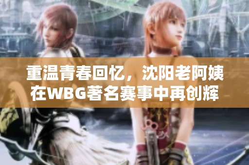 重温青春回忆，沈阳老阿姨在WBG著名赛事中再创辉煌