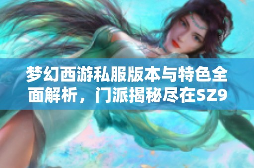 梦幻西游私服版本与特色全面解析，门派揭秘尽在SZ9YI游戏站