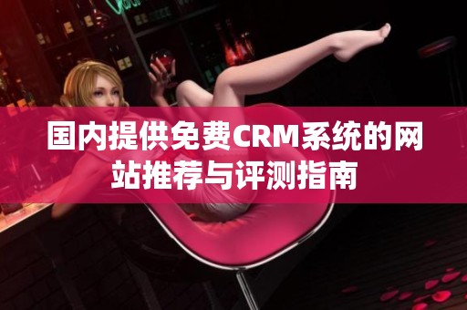 国内提供免费CRM系统的网站推荐与评测指南