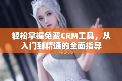 轻松掌握免费CRM工具，从入门到精通的全面指导