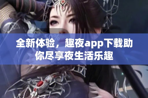 全新体验，趣夜app下载助你尽享夜生活乐趣