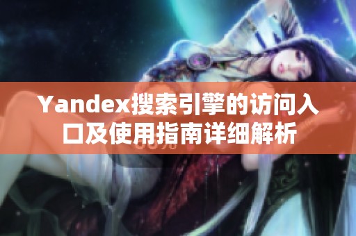 Yandex搜索引擎的访问入口及使用指南详细解析