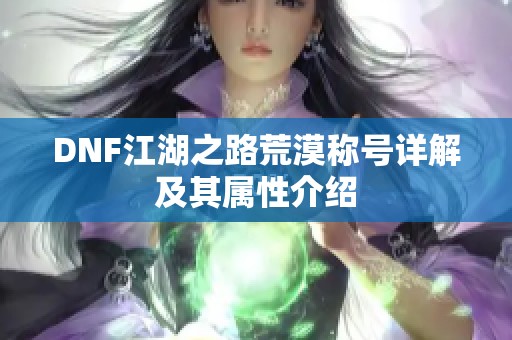 DNF江湖之路荒漠称号详解及其属性介绍