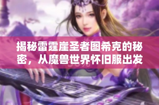 揭秘雷霆崖圣者图希克的秘密，从魔兽世界怀旧服出发