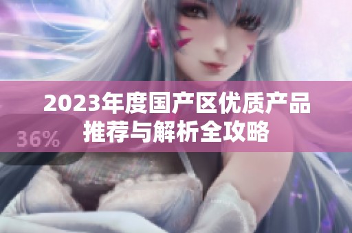 2023年度国产区优质产品推荐与解析全攻略