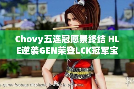 Chovy五连冠愿景终结 HLE逆袭GEN荣登LCK冠军宝座