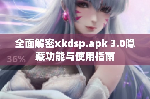 全面解密xkdsp.apk 3.0隐藏功能与使用指南