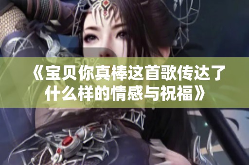 《宝贝你真棒这首歌传达了什么样的情感与祝福》