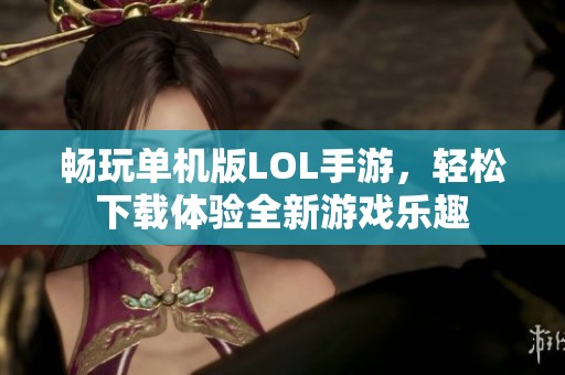 畅玩单机版LOL手游，轻松下载体验全新游戏乐趣