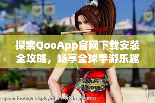 探索QooApp官网下载安装全攻略，畅享全球手游乐趣