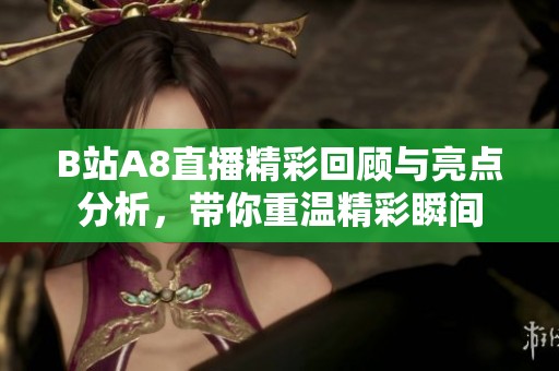 B站A8直播精彩回顾与亮点分析，带你重温精彩瞬间