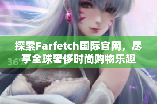 探索Farfetch国际官网，尽享全球奢侈时尚购物乐趣