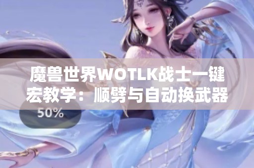 魔兽世界WOTLK战士一键宏教学：顺劈与自动换武器技巧解析