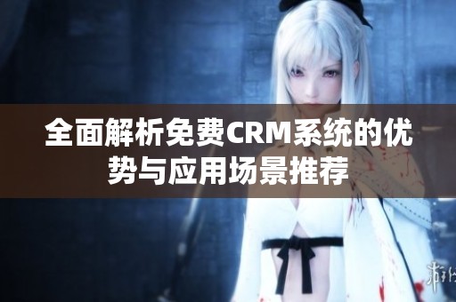 全面解析免费CRM系统的优势与应用场景推荐