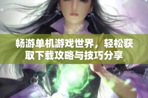 畅游单机游戏世界，轻松获取下载攻略与技巧分享