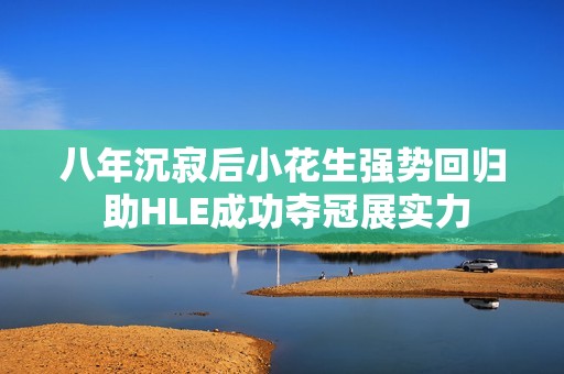 八年沉寂后小花生强势回归 助HLE成功夺冠展实力