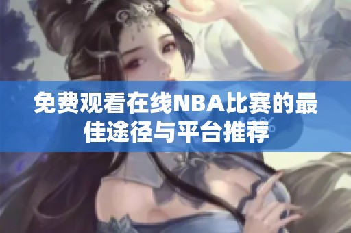 免费观看在线NBA比赛的最佳途径与平台推荐