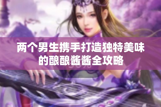 两个男生携手打造独特美味的酿酿酱酱全攻略