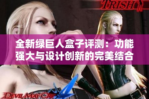 全新绿巨人盒子评测：功能强大与设计创新的完美结合