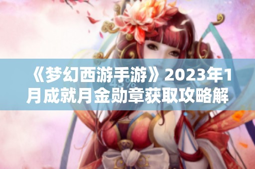 《梦幻西游手游》2023年1月成就月金勋章获取攻略解析