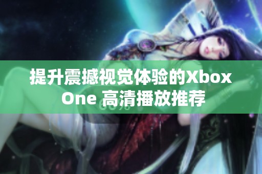 提升震撼视觉体验的Xbox One 高清播放推荐