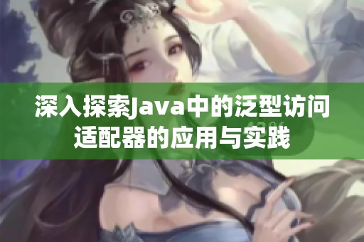 深入探索Java中的泛型访问适配器的应用与实践