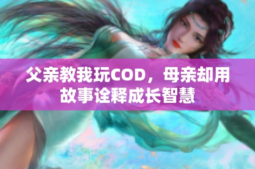 父亲教我玩COD，母亲却用故事诠释成长智慧