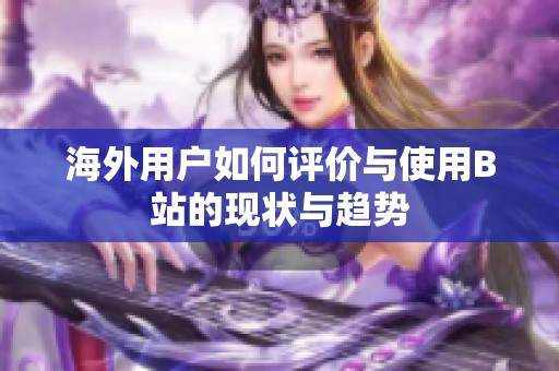 海外用户如何评价与使用B站的现状与趋势