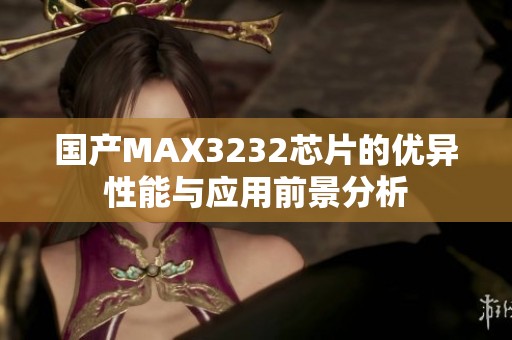 国产MAX3232芯片的优异性能与应用前景分析