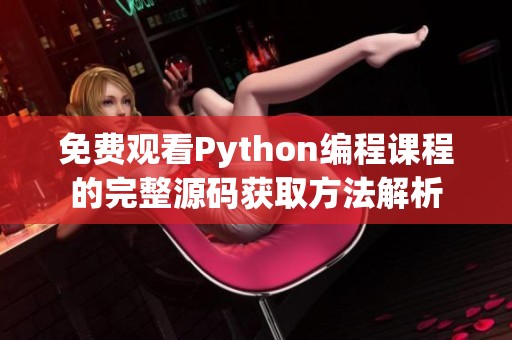 免费观看Python编程课程的完整源码获取方法解析