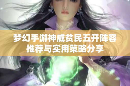 梦幻手游神威贫民五开阵容推荐与实用策略分享