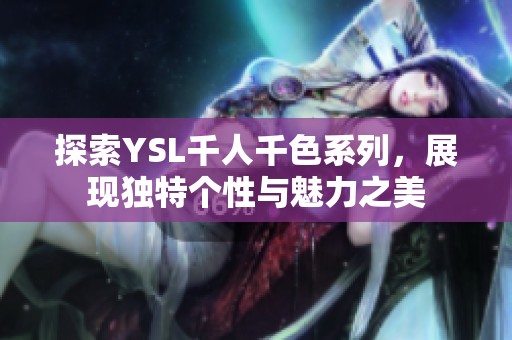 探索YSL千人千色系列，展现独特个性与魅力之美