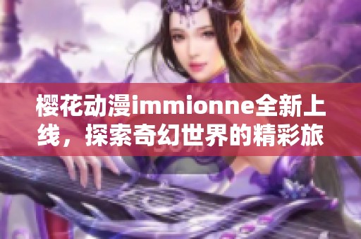 樱花动漫immionne全新上线，探索奇幻世界的精彩旅程