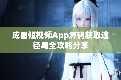 成品短视频App源码获取途径与全攻略分享