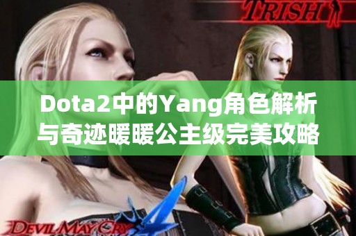 Dota2中的Yang角色解析与奇迹暖暖公主级完美攻略详解