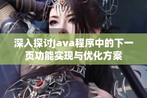 深入探讨Java程序中的下一页功能实现与优化方案