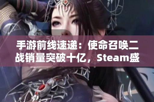 手游前线速递：使命召唤二战销量突破十亿，Steam盛典重磅预热