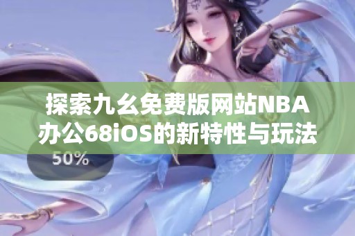 探索九幺免费版网站NBA办公68iOS的新特性与玩法