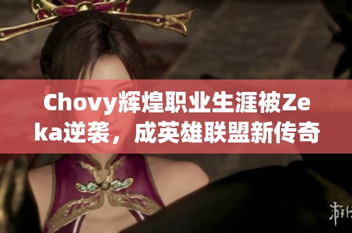 Chovy辉煌职业生涯被Zeka逆袭，成英雄联盟新传奇