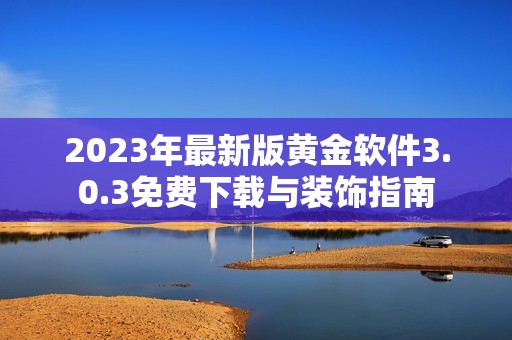 2023年最新版黄金软件3.0.3免费下载与装饰指南