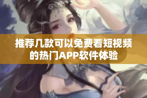 推荐几款可以免费看短视频的热门APP软件体验