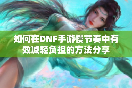 如何在DNF手游慢节奏中有效减轻负担的方法分享