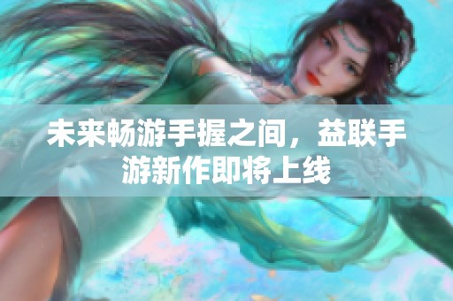 未来畅游手握之间，益联手游新作即将上线