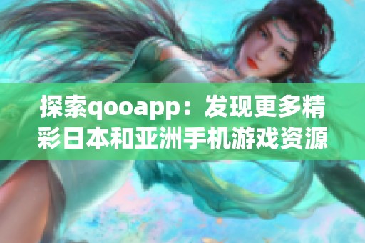 探索qooapp：发现更多精彩日本和亚洲手机游戏资源